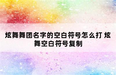 炫舞舞团名字的空白符号怎么打 炫舞空白符号复制